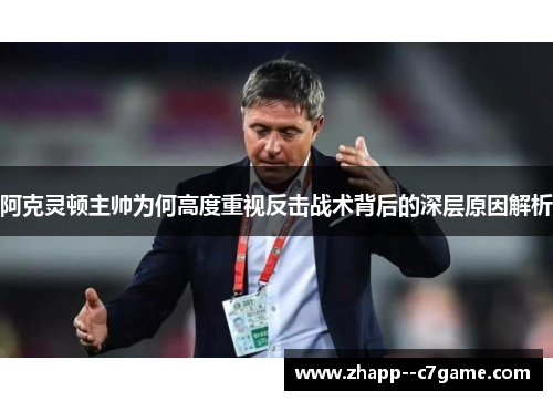 阿克灵顿主帅为何高度重视反击战术背后的深层原因解析